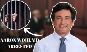 Aaron Wohl MD Arrested: SHOCKING TURN IN HEALTHCARE SCANDAL